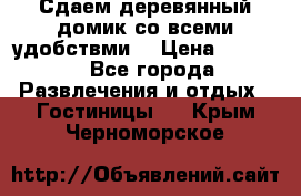 Сдаем деревянный домик со всеми удобствми. › Цена ­ 2 500 - Все города Развлечения и отдых » Гостиницы   . Крым,Черноморское